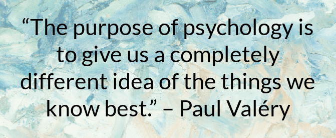 âThe purpose of psychology is to give us a completely different idea of the things we know best.â â Paul ValÃ©ry